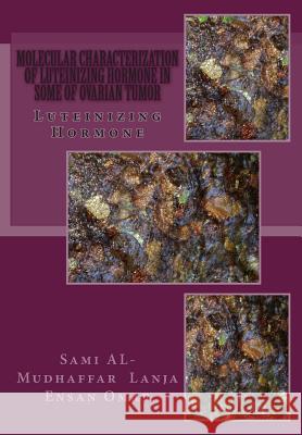 Molecular Characterization of Luteinizing Hormone in some of Ovarian Tumor: Luteinizing Hormone Lanja Ensan Omar Sami a. Al-Mudhaffa 9781512120325 Createspace Independent Publishing Platform - książka