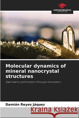 Molecular dynamics of mineral nanocrystal structures Dami?n Reye 9786205224991 Our Knowledge Publishing - książka