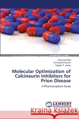 Molecular Optimization of Calcineurin Inhibitors for Prion Disease Saumya Patel S. Prasanth Kumar Yogesh T. Jasrai 9783659158957 LAP Lambert Academic Publishing - książka