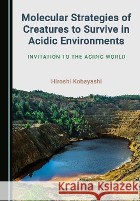 Molecular Strategies of Creatures to Survive in Acidic Environments: Invitation to the Acidic World Hiroshi Kobayashi   9781527599222 Cambridge Scholars Publishing - książka