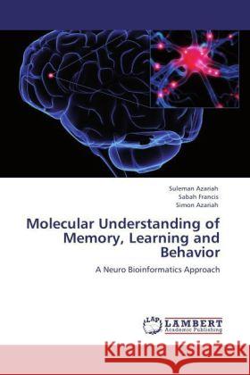 Molecular Understanding of Memory, Learning and Behavior : A Neuro Bioinformatics Approach Azariah, Suleman; Francis, Sabah; Azariah, Simon 9783846596906 LAP Lambert Academic Publishing - książka