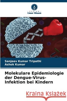 Molekulare Epidemiologie der Dengue-Virus-Infektion bei Kindern Sanjeev Kumar Tripathi Ashok Kumar 9786207677382 Verlag Unser Wissen - książka
