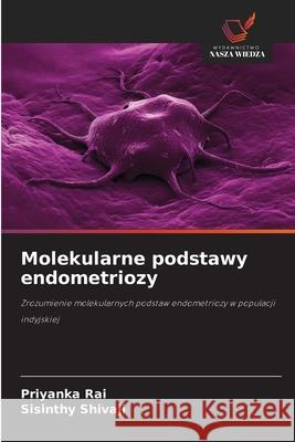 Molekularne podstawy endometriozy Rai, Priyanka, Shivaji, Sisinthy 9786209247446 Wydawnictwo Nasza Wiedza - książka