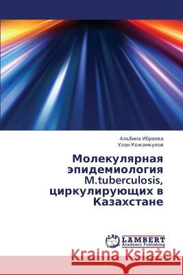 Molekulyarnaya Epidemiologiya M.Tuberculosis, Tsirkuliruyushchikh V Kazakhstane Ibraeva Al'bina                          Kozhamkulov Ulan 9783659441943 LAP Lambert Academic Publishing - książka