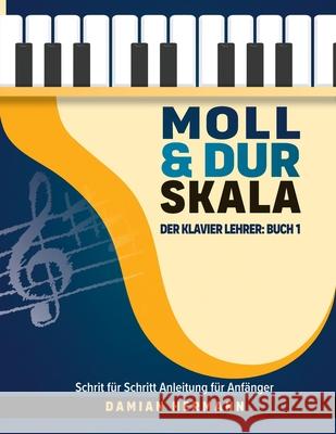 Moll & Dur Skala: Der Klavier Lehrer: Buch 1 - Schritt f?r Schritt Anleitung f?r Anf?nger Damian Hermann 9781964383064 Hermann Press - książka