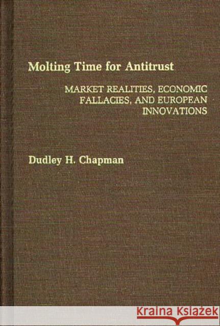 Molting Time for Antitrust: Market Realities, Economic Fallacies, and European Innovations Chapman, Dudley H. 9780275934781 Praeger Publishers - książka