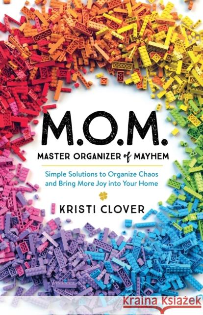 M.O.M.--Master Organizer of Mayhem: Simple Solutions to Organize Chaos and Bring More Joy Into Your Home Clover, Kristi 9780801094255 Baker Books - książka