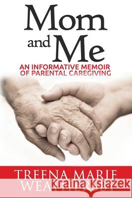 Mom and Me: An Informative Memoir of Parental Caregiving MS Treena Marie Weathersby 9780692246870 Dorcas Publishing - książka