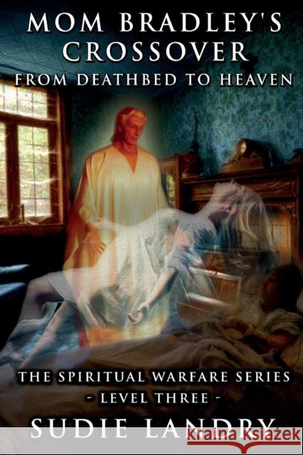 Mom Bradley's Crossover: From Deathbed to Heaven - The Spiritual Warfare Series - Level Three Sudie Landry Neal Bertrand  9781936707294 Cypress Cove Publishing - książka