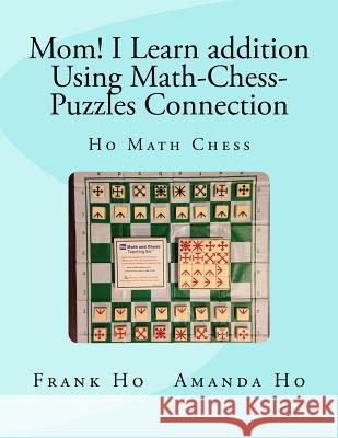 Mom! I Learn Addition Using Math-Chess-Puzzles Connection: Ho Math Chess Tutor Franchise Learning Centre Frank Ho Amanda Ho 9781927814925 Ho Math Chess Tutor Franchise Learning Centre - książka
