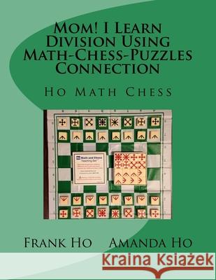 Mom! I Learn Division Using Math-Chess-Puzzles Connection: Ho Math Chess Tutor Franchise Learning Centre Amanda Ho Frank Ho 9781927814802 Ho Math Chess Tutor Franchise Learning Centre - książka