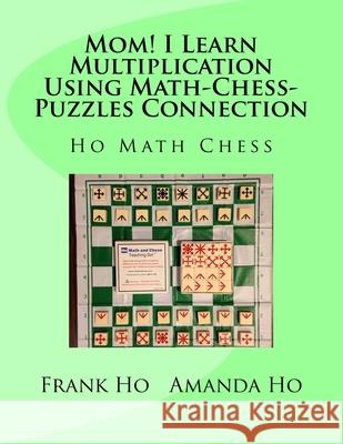 Mom! I Learn Multiplication Using Math-Chess-Puzzles Connection Amanda Ho Frank Ho 9781927814895 Ho Math Chess Tutor Franchise Learning Centre - książka