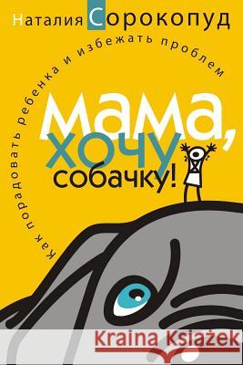 Mom, I Want a Dog!: How to Please Your Child and Avoid Problems Natalia Sorokopud 9781500712518 Createspace - książka