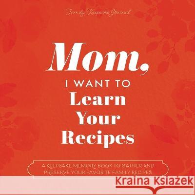 Mom, I Want to Learn Your Recipes: A Keepsake Memory Book to Gather and Preserve Your Favorite Family Recipes Jeffrey Mason Hear Your Story 9781955034524 Eyp Publishing - książka