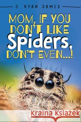 Mom, If You Don't Like Spiders, Don't Even! J. Ryan James 9781525577833 FriesenPress - książka