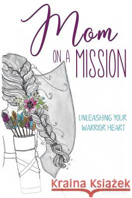 Mom on a Mission: Unleashing Your Warrior Heart Stefani Stoltzfus 9781986320689 Createspace Independent Publishing Platform - książka