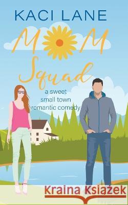 Mom Squad: A Sweet, Small Town Romantic Comedy Kaci Lane   9781088159804 IngramSpark - książka