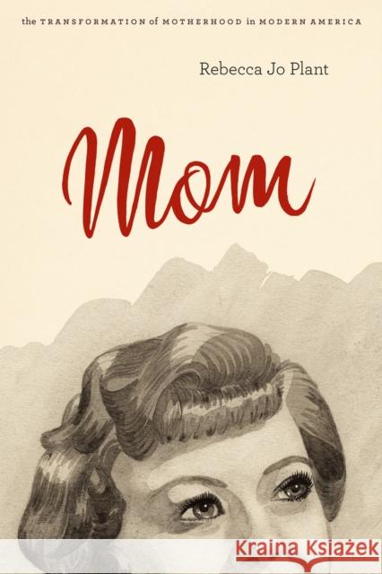 Mom: The Transformation of Motherhood in Modern America Rebecca Jo Plant 9780226670225 University of Chicago Press - książka