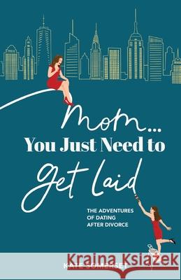 Mom... You Just Need to Get Laid: The Adventures of Dating After Divorce Somerset, Kate 9781952991059 Brooklyn Writers Press - książka