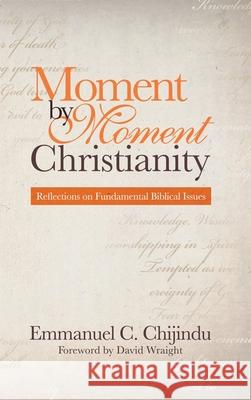 Moment by Moment Christianity: Reflections on Fundamental Biblical Issues Emmanuel C Chijindu, David Wraight 9781512766509 WestBow Press - książka