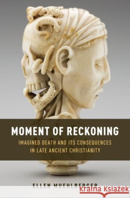 Moment of Reckoning: Imagined Death and Its Consequences in Late Ancient Christianity Ellen Muehlberger 9780190459161 Oxford University Press, USA - książka