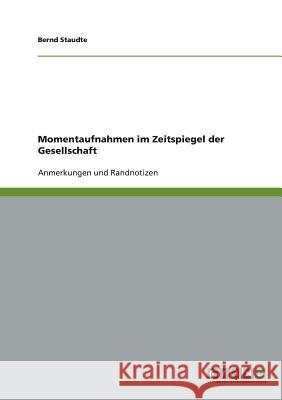 Momentaufnahmen im Zeitspiegel der Gesellschaft: Anmerkungen und Randnotizen Staudte, Bernd 9783640168170 Grin Verlag - książka