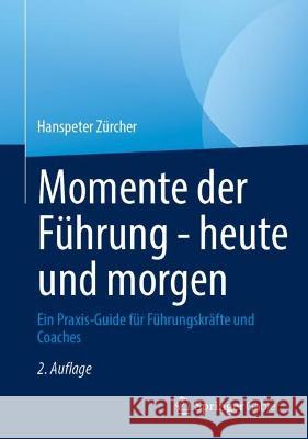 Momente Der F?hrung - Heute Und Morgen: Ein Praxis-Guide F?r F?hrungskr?fte Und Coaches Hanspeter Z?rcher 9783662679395 Springer Gabler - książka