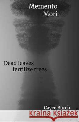 Momento Mori: dead leaves fertilize trees Cayce Burch, Cayce Burch 9798869223951 Cayce Burch - książka