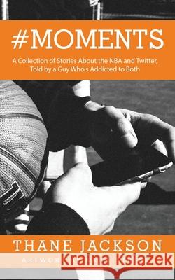 #Moments: A Collection of Stories About the NBA and Twitter, Told by a Guy Who's Addicted to Both Thane Jackson Katie Steere 9780578745633 Thane Jackson - książka
