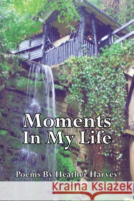 Moments in My Life: Poems by Harvey, Heather 9781425937157 Authorhouse - książka