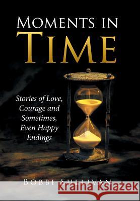 Moments in Time: Stories of Love, Courage and Sometimes, Even Happy Endings Bobbi Sullivan 9781524580223 Xlibris - książka