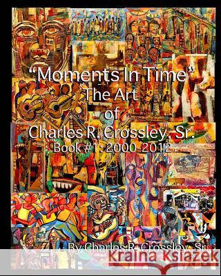 Moments In Time: The Art of Charles R. Crossley, Sr./ Book 1: 2000-2012 Art LLC, Sa'longo's 9781483929293 Createspace - książka
