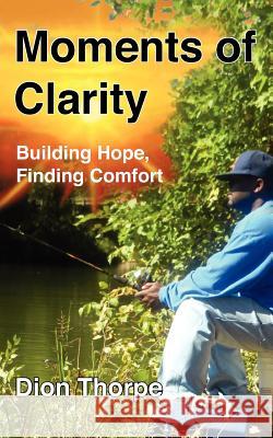 Moments of Clarity: Finding Hope, Building Comfort Dion Thorpe 9780982752081 Absolute Good Training/Mission Possible Press - książka