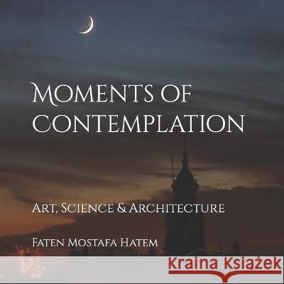 Moments of Contemplation: Art, Science and Architecture Faten Mostafa Hatem   9798840120330 Independently Published - książka