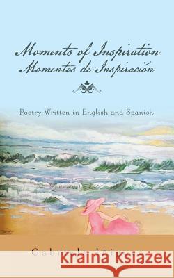 Moments of Inspiration Momentos de Inspiración: Poetry Written in English and Spanish Gabriela Iñiguez 9781504379052 Balboa Press - książka