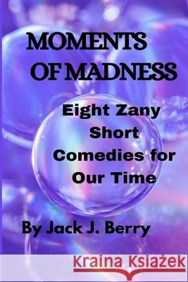 Moments of Madness: 8 Zany Short Comedies For Our Times Jack J Berry 9781943416813 Blue Moon Plays - książka