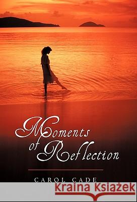 Moments of Reflection Carol Cade 9781462006496 iUniverse.com - książka