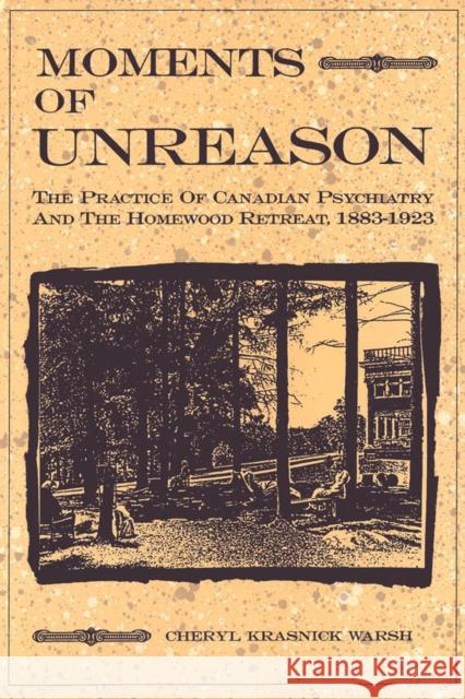 Moments of Unreason: The Practice of Canadian Psychiatry and the Homewood Retreat, 1883-1923 Cheryl Krasnick Warsh 9780773507012 McGill-Queen's University Press - książka