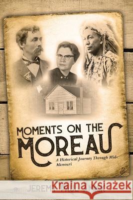 Moments on the Moreau: A Historical Journey Through Mid-Missouri Jeremy Paul Amick   9781957262901 Yorkshire Publishing - książka