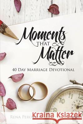 Moments That Matter: 40 Day Marriage Devotional Rena Perozich John P. Kelly 9781984193155 Createspace Independent Publishing Platform - książka
