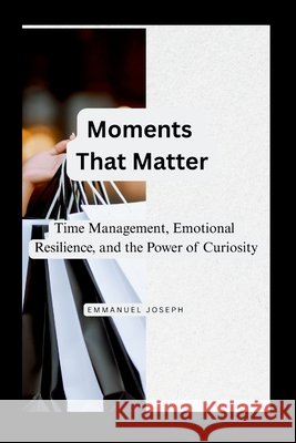 Moments That Matter, Time Management, Emotional Resilience, and the Power of Curiosity Emmanuel J. Joseph 9784409385135 Emmanuel Joseph - książka