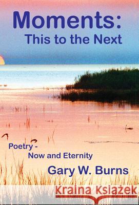 Moments: This to the Next - Poetry, Now and Eternity Burns, Gary W. 9780982780510 Vista View Publishing - książka