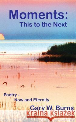 Moments: This to the Next - Poetry, Now and Eternity Gary W Burns, Gary W Burns, Gary W Burns 9780984534241 Turning Corner Books - książka