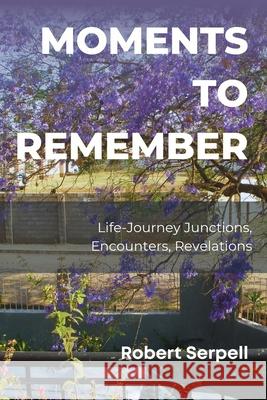 Moments to Remember: Life-Journey Junctions, Encounters, Revelations Robert Serpell 9781917916318 Upway Books - książka
