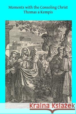 Moments with the Consoling Christ: Prayers Selected from Thomas a Kempis Thomas A'Kempis Rev John a. Dillo Brother Hermenegil 9781497535299 Createspace - książka