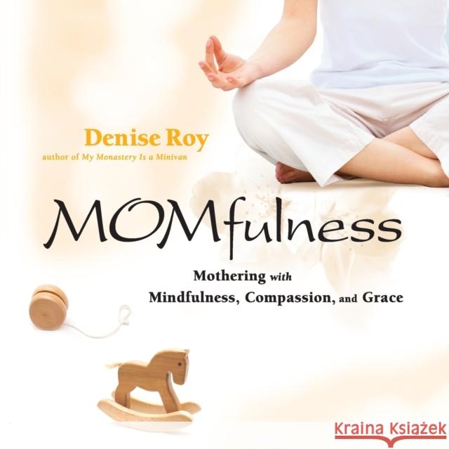 Momfulness: Mothering with Mindfulness, Compassion, and Grace Roy, Denise 9780787981976 Jossey-Bass - książka