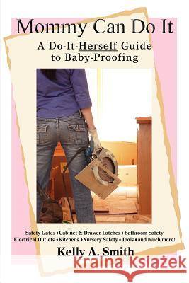 Mommy Can Do It: A Do-It-Herself Guide to Baby-Proofing Smith, Kelly A. 9780595410767 iUniverse - książka
