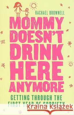 Mommy Doesn't Drink Here Anymore: Getting Through the First Year of Sobriety (Quit Lit for Fans of the Unexpected Joy of Being Sober) Brownell, Rachael 9781573244091 Conari Press - książka