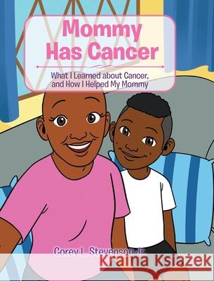 Mommy Has Cancer: What I Learned about Cancer, and How I Helped My Mommy Corey L Stevenson, Jr 9781098064716 Christian Faith - książka