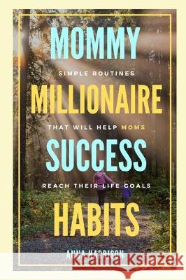 Mommy Millionaire Success Habits: Simple Routines That Will Help Moms Reach Their Life Goals Anna Harrison 9781700946904 Independently Published - książka